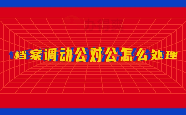 档案调动公对公怎么处理