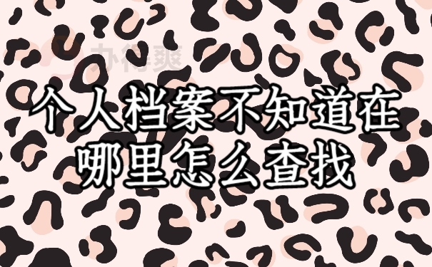 个人档案不知道在哪里该怎么查找？