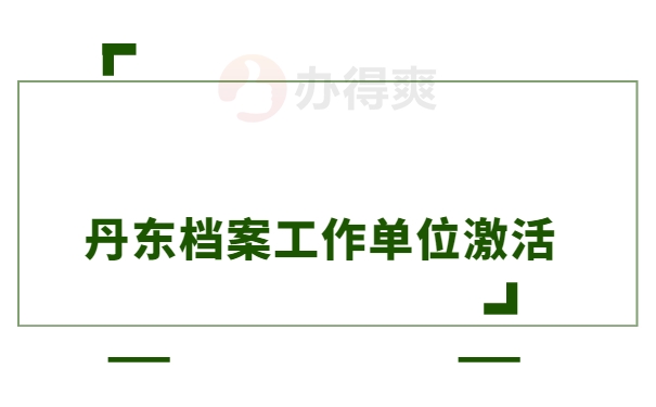 丹东档案工作单位激活？点击了解激活办法！