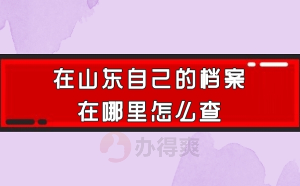 在山东自己的档案在哪里怎么查？