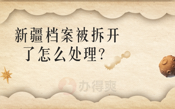 新疆档案被拆开了怎么处理？快来了解一下吧！