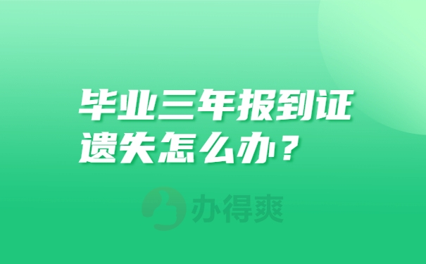 毕业三年报到证遗失怎么办？