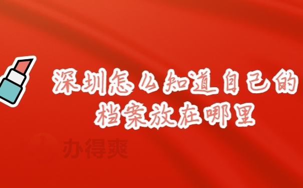 深圳怎么知道自己的档案放在哪里？