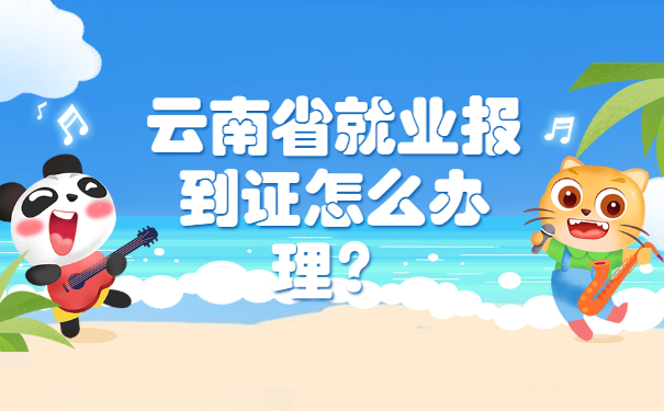 云南省就业报到证怎么办理？