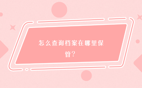 南宁怎么查询档案在哪里保管？