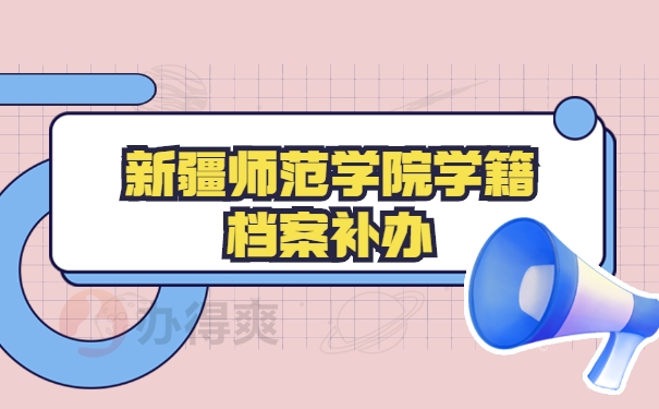 新疆师范大学学籍档案丢失如何补办回来？