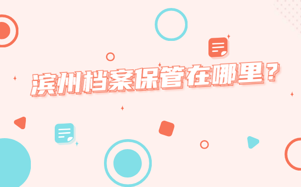 滨州怎么查询档案在哪里保管？