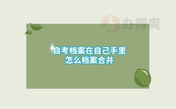 自考档案在自己手里怎么档案合并？