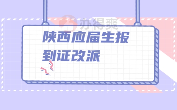 陕西应届毕业生改派报到证知识 陕西应届毕业生改派报到证知识