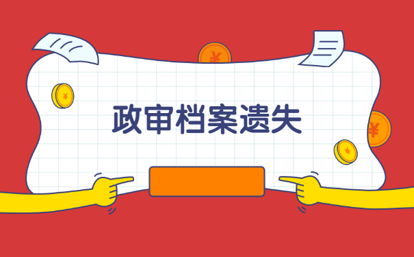 事业单位政审档案丢失的补办流程 事业单位政审档案丢失的补办流程
