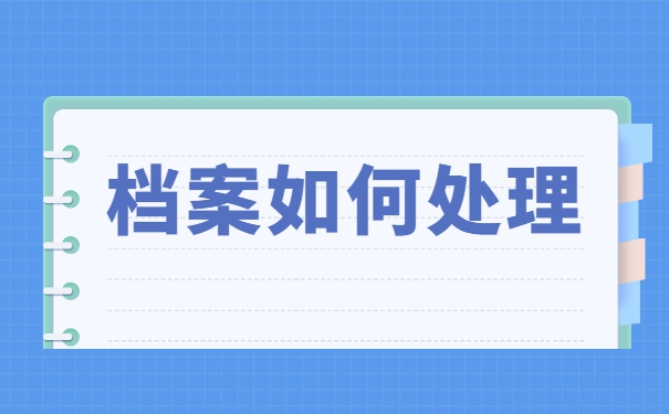事业单位调动档案要怎么处理 事业单位调动档案要怎么处理