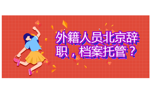 外籍人员北京辞职档案托管？