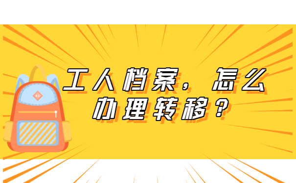 工人档案怎么办理转移？