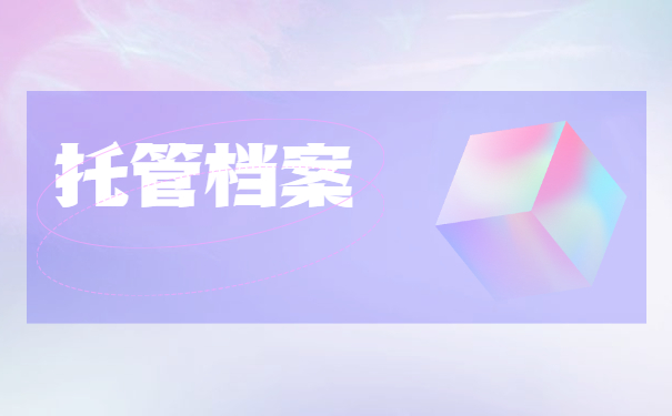 常州如何办理个人档案托管 常州如何办理个人档案托管