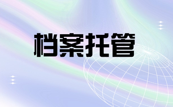 应届毕业生档案托管具体知识 应届毕业生档案托管具体知识