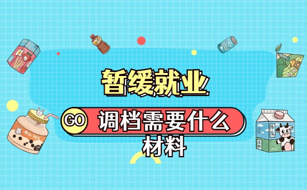 暂缓就业调档需要什么材料 暂缓就业调档需要什么材料