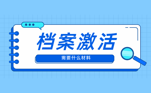 档案重新激活需要什么材料？阅读全文了解答案