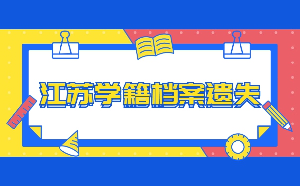 江苏学籍档案丢失了怎么补办？