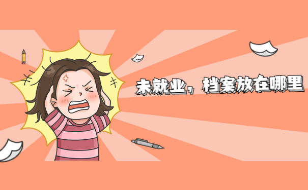 没有就业的情况下档案放在哪里 没有就业的情况下档案放在哪里