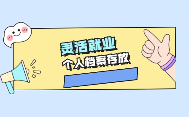 灵活就业个人档案应该如何存放 灵活就业个人档案应该如何存放