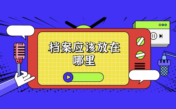 灵活就业的人员档案应该放在哪里 灵活就业的人员档案应该放在哪里
