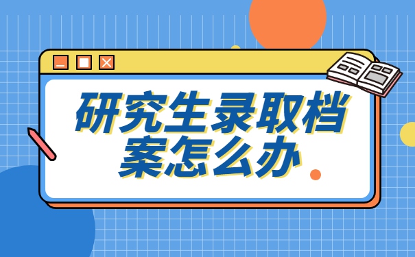 研究生录取以后档案怎么调动