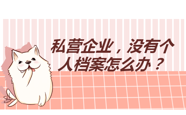 私营企业没有个人档案怎么办？