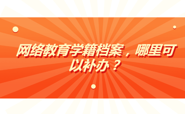 网络教育学籍档案哪里可以补办？