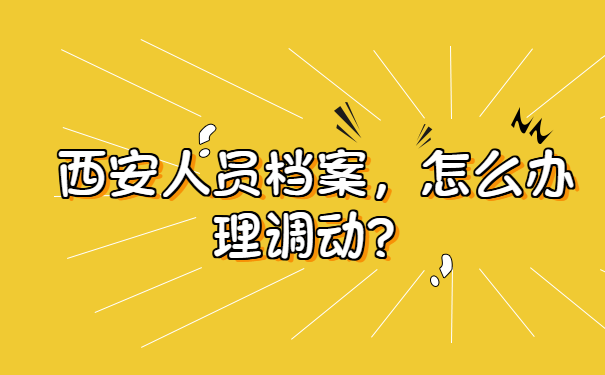 西安人员档案怎么办理调动？