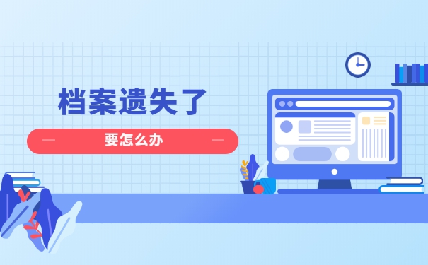 辞职后档案被自己给弄丢了怎么办 辞职后档案被自己给弄丢了怎么办