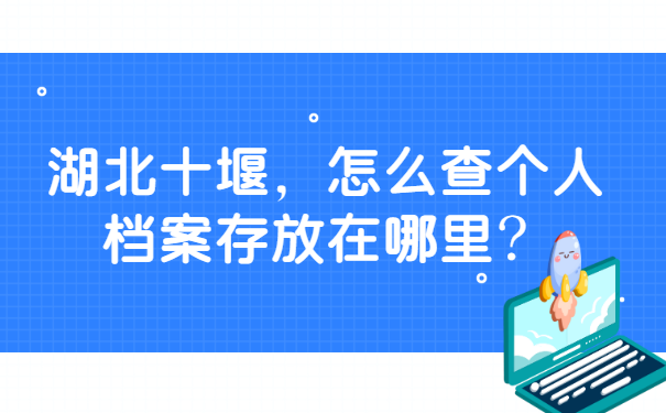 湖北十堰怎么查个人档案存放在哪里？