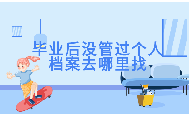 毕业后没管过个人档案去哪里找
