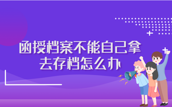 函授档案不能自己拿去存档怎么办