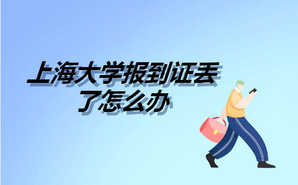 上海大学报到证丢了怎么办 上海大学报到证丢了怎么办