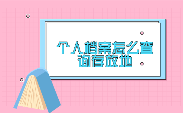 个人档案怎么查询存放地 个人档案怎么查询存放地