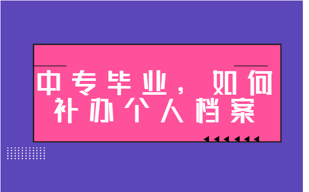 中专毕业如何补办个人档案