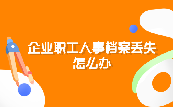 企业职工人事档案丢失怎么办