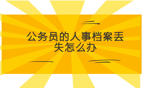 公务员的人事档案丢失怎么办 公务员的人事档案丢失怎么办