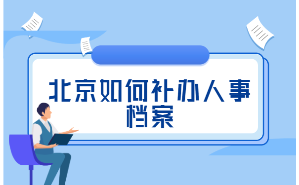 北京如何补办人事档案 北京如何补办人事档案