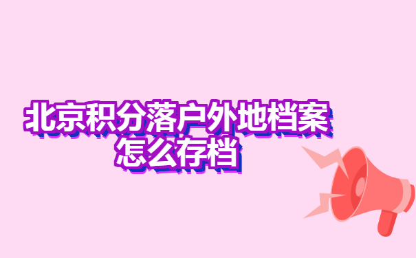 北京积分落户外地档案怎么存档