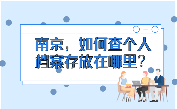 南京如何查个人档案存放在哪里？