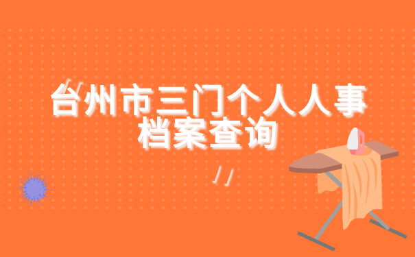 台州市三门个人人事档案查询 台州市三门个人人事档案查询