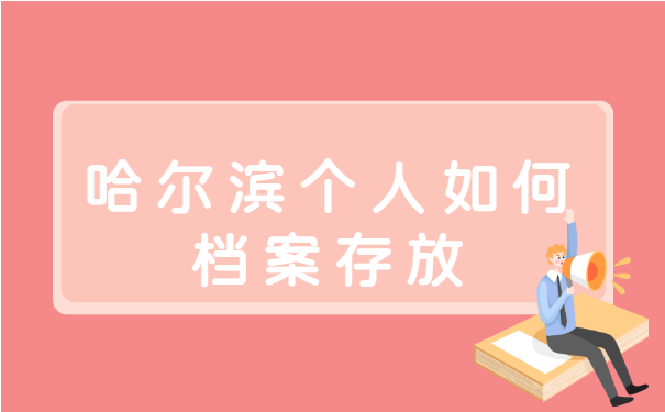 哈尔滨个人如何档案存放 哈尔滨个人如何档案存放