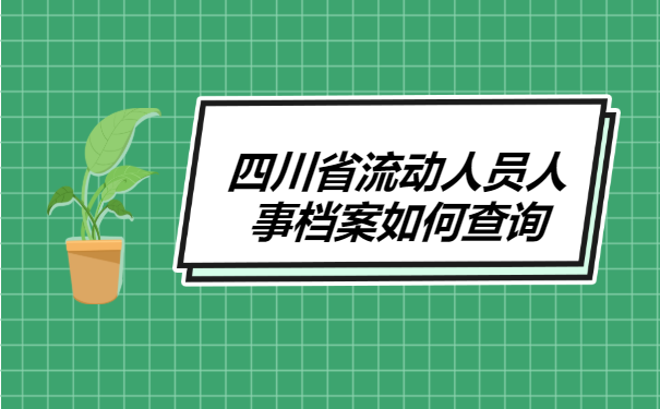 四川省流动人员人事档案如何查询 四川省流动人员人事档案如何查询