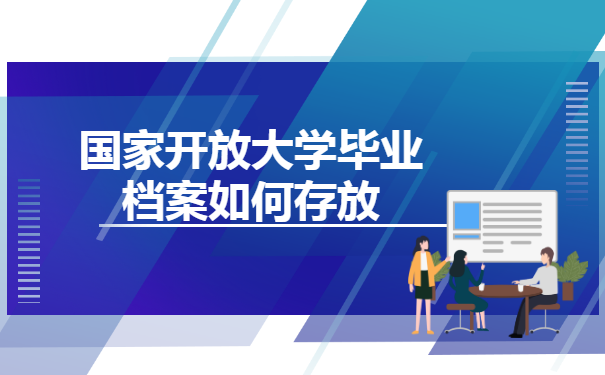 国家开放大学毕业档案如何存放 国家开放大学毕业档案如何存放