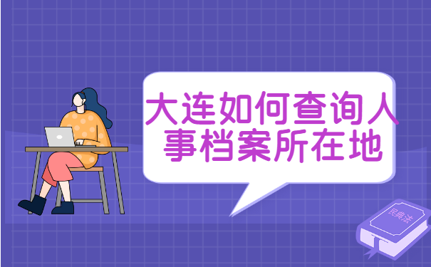 大连如何查询人事档案所在地 大连如何查询人事档案所在地