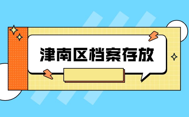 天津市津南区怎么办理存档手续？