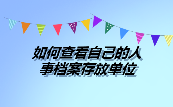 如何查看自己的人事档案存放单位