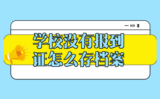 学校没有报到证怎么存档案