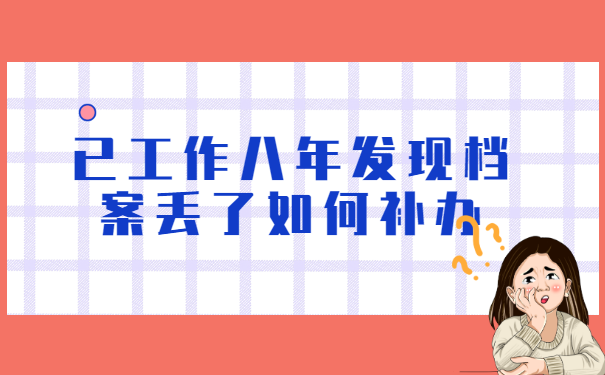 已工作八年发现档案丢了如何补办 已工作八年发现档案丢了如何补办